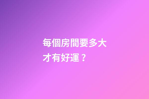 每個房間要多大才有好運？